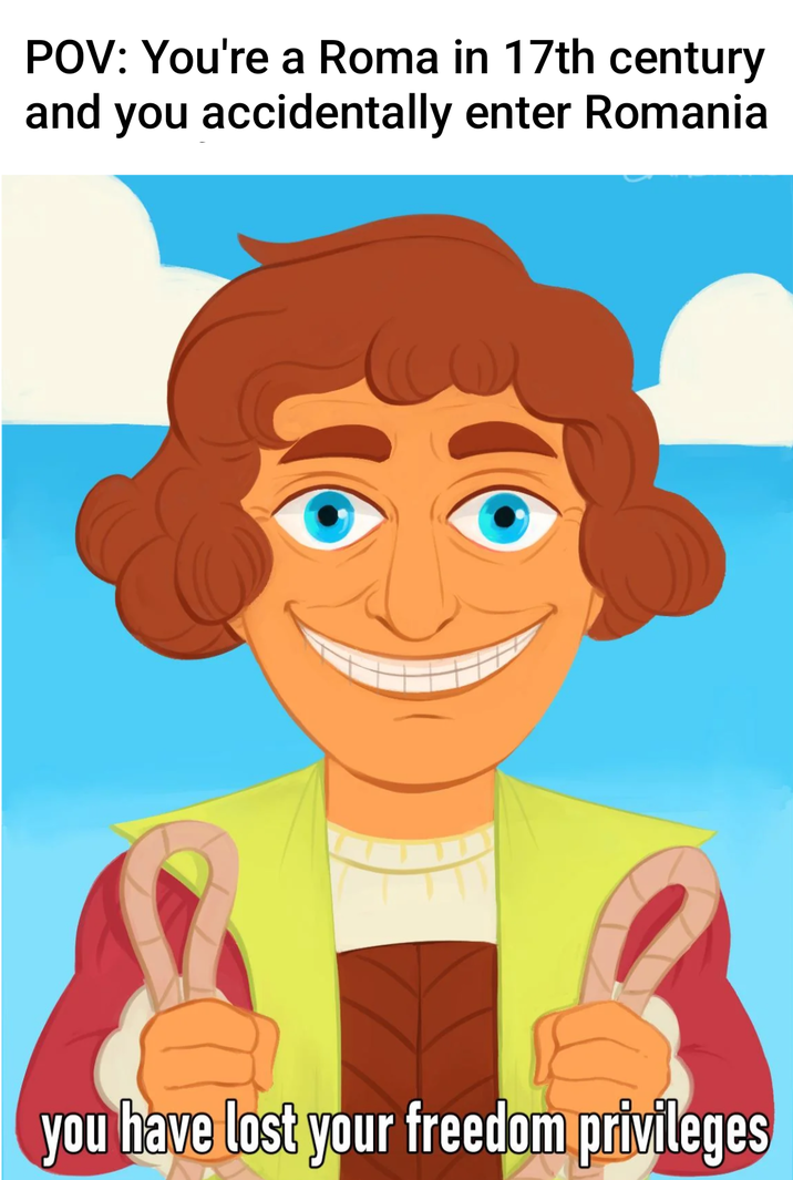 POV: You're a Roma in 17th century and you accidentally enter Romania you have lost your freedom privileges