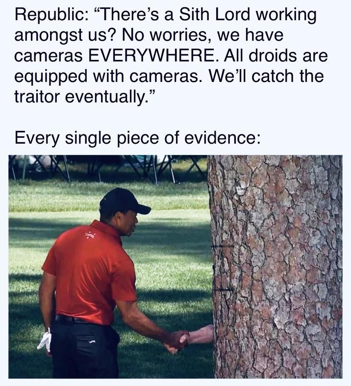 Republic: "There's a Sith Lord working amongst us? No worries, we have cameras EVERYWHERE. All droids are equipped with cameras. We'll catch the traitor eventually." Every single piece of evidence: