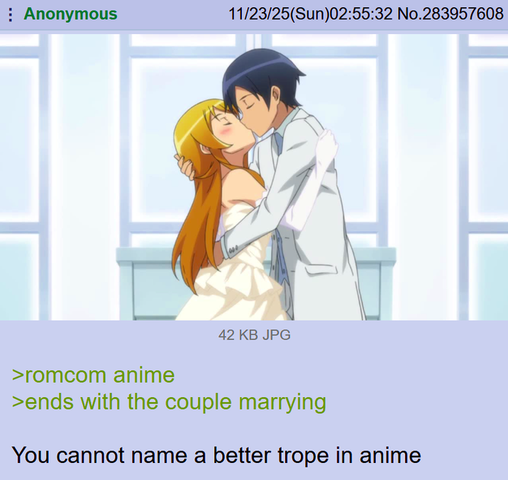 Anonymous 11/23/25(Sun)02:55:32 No.283957608 >romcom anime 42 KB JPG >ends with the couple marrying You cannot name a better trope in anime