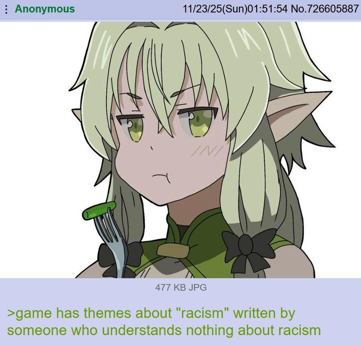 Anonymous 11/23/25(Sun)01:51:54 No.726605887 INI 477 KB JPG >game has themes about "racism" written by someone who understands nothing about racism