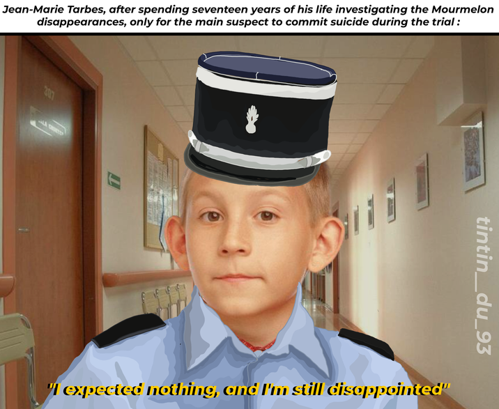 Jean-Marie Tarbes, after spending seventeen years of his life investigating the Mourmelon disappearances, only for the main suspect to commit suicide during the trial: 307 tintin_du_93 "I expected nothing, and I'm still disappointed"