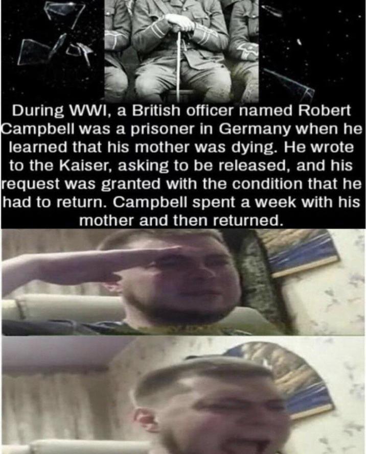 During WWI, a British officer named Robert Campbell was a prisoner in Germany when he learned that his mother was dying. He wrote to the Kaiser, asking to be released, and his request was granted with the condition that he had to return. Campbell spent a week with his mother and then returned.