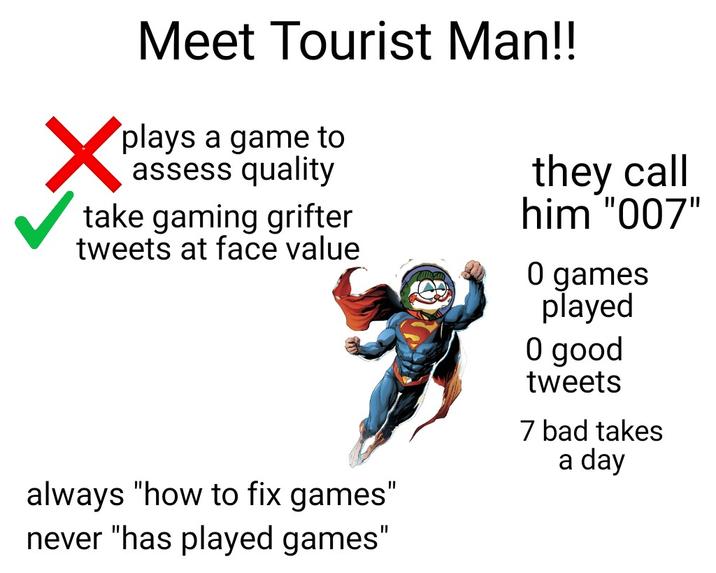 Meet Tourist Man!! plays a game to assess quality take gaming grifter tweets at face value always "how to fix games" never "has played games" they call him "007" 0 games played O good tweets 7 bad takes a day
