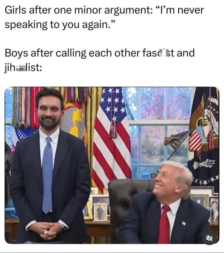 Girls after one minor argument: "I'm never speaking to you again." Boys after calling each other fascist and jiha list: 71