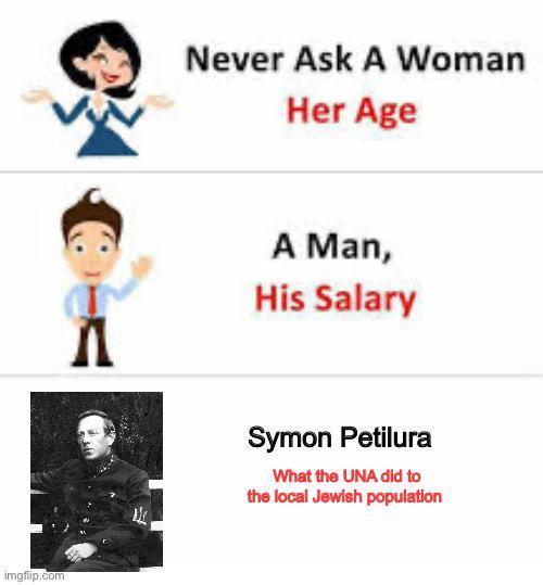 imgflip.com Never Ask A Woman Her Age A Man, His Salary Symon Petilura What the UNA did to the local Jewish population