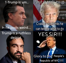 T-Trump is um.. Shut ve goofy ass up Crakkka ass thinks he H-he posts weird... can tell me what to do Trump is a ruthless despot. YES SIR!!! Glory to the People's Republic of NYC!!!!