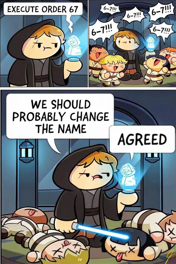 6-7!!! 6-7!!! 6-7!!! EXECUTE ORDER 67 6-7!!! WE SHOULD PROBABLY CHANGE THE NAME 6-7!!! AGREED