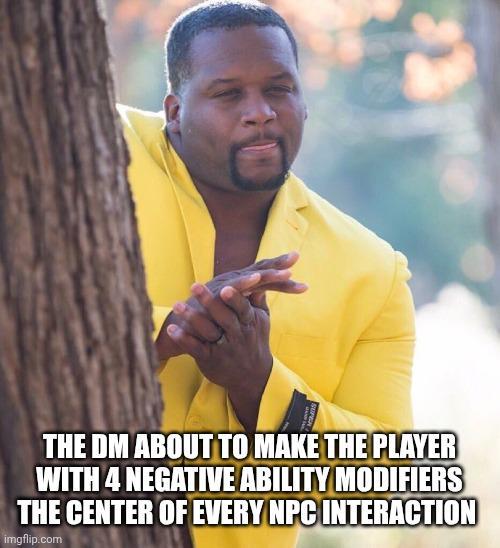 THE DM ABOUT TO MAKE THE PLAYER WITH 4 NEGATIVE ABILITY MODIFIERS THE CENTER OF EVERY NPC INTERACTION imgflip.com