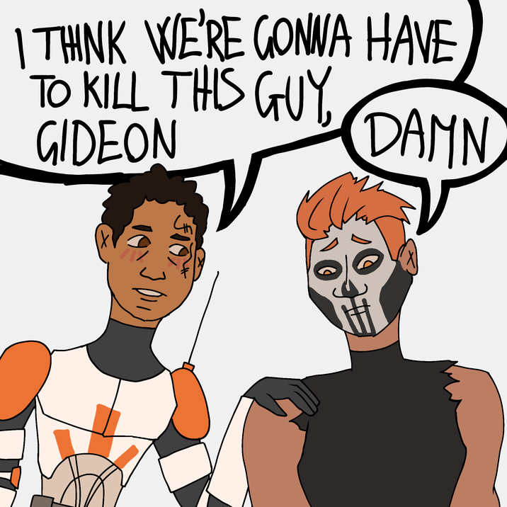 I THINK WE'RE GONNA HAVE TO KILL THIS GUY, GIDEON 4 DAMN