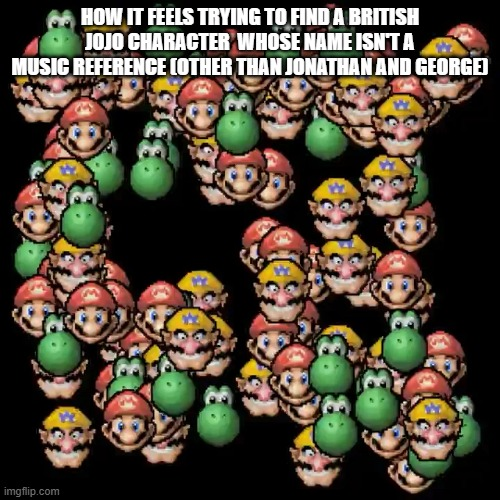 HOW IT FEELS TRYING TO FIND A BRITISH JOJO CHARACTER WHOSE NAME ISN'T A MUSIC REFERENCE (OTHER THAN JONATHAN AND GEORGE] imgflip.com