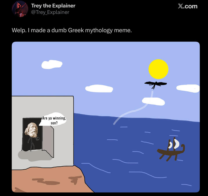 Trey the Explainer @Trey_Explainer Welp. I made a dumb Greek mythology meme. Are ya winning, son? X.com