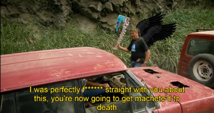 I was perfectly f****** straight with you about this, you're now going to get machete'd to death