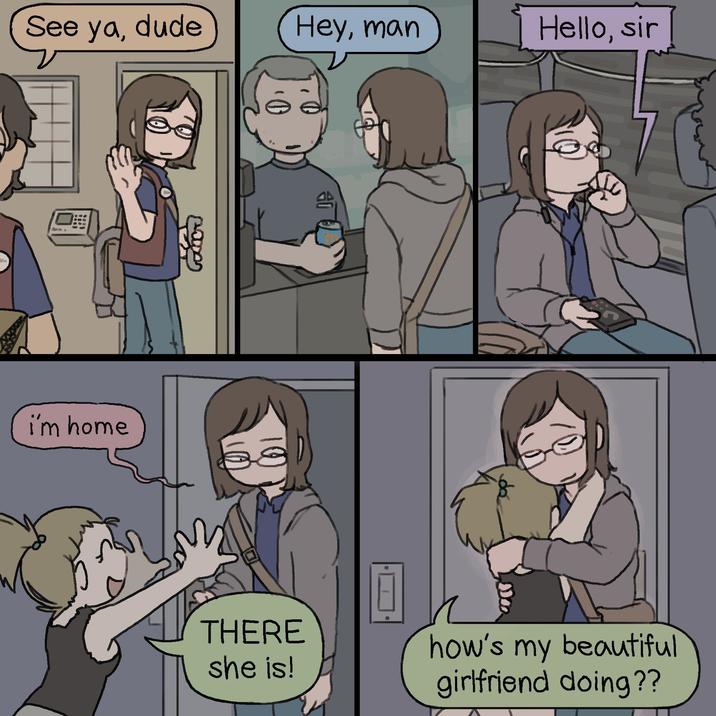 See ya, dude Hey, man Hello, sir I'm home THERE she is! de how's my beautiful girlfriend doing??