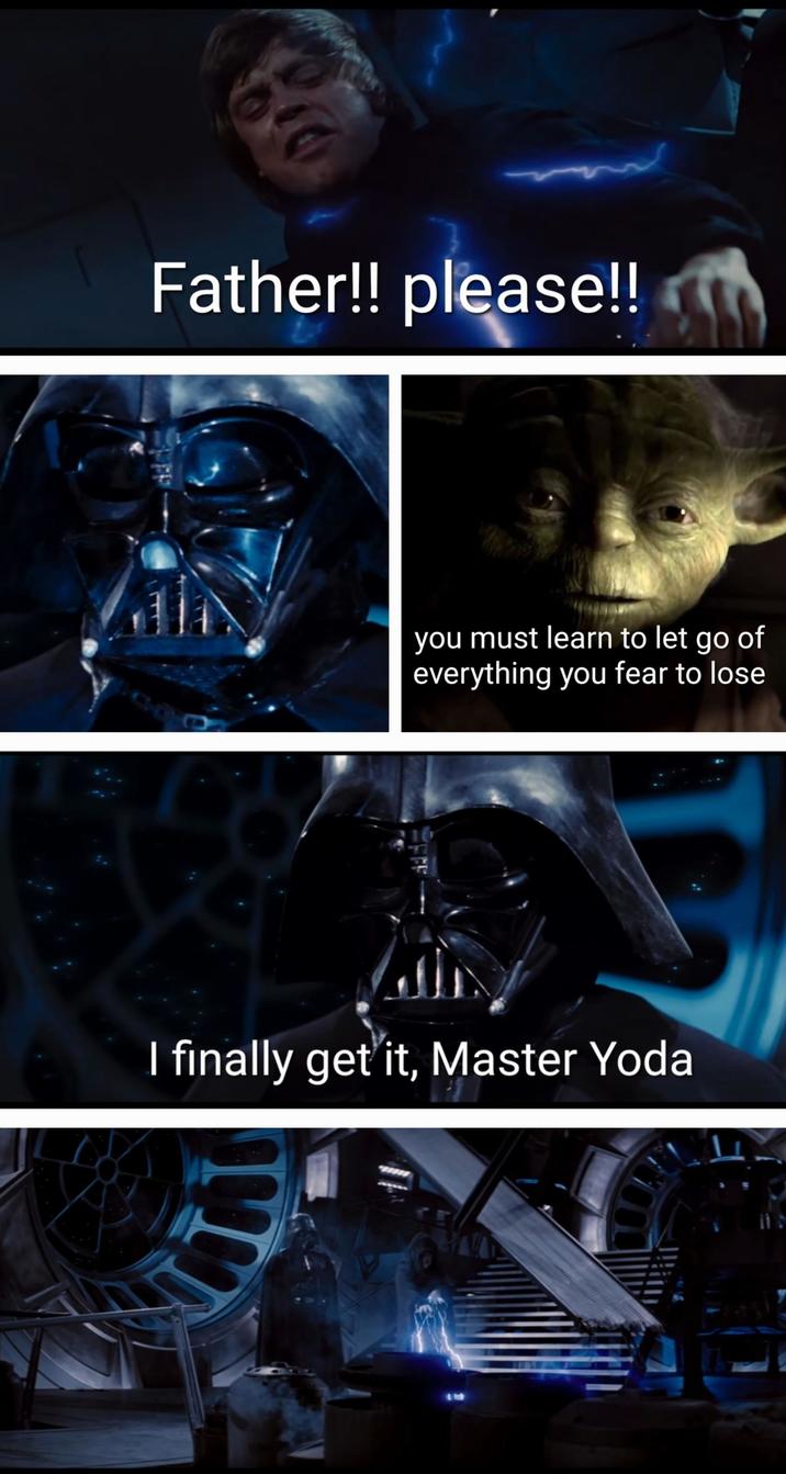 Father!! please!! 60 you must learn to let go of everything you fear to lose I finally get it, Master Yoda