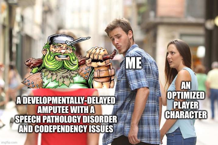 imgflip.com A DEVELOPMENTALLY-DELAYED AMPUTEE WITH A SPEECH PATHOLOGY DISORDER AND CODEPENDENCY ISSUES ME AN OPTIMIZED PLAYER CHARACTER