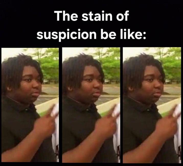 The stain of suspicion be like:
