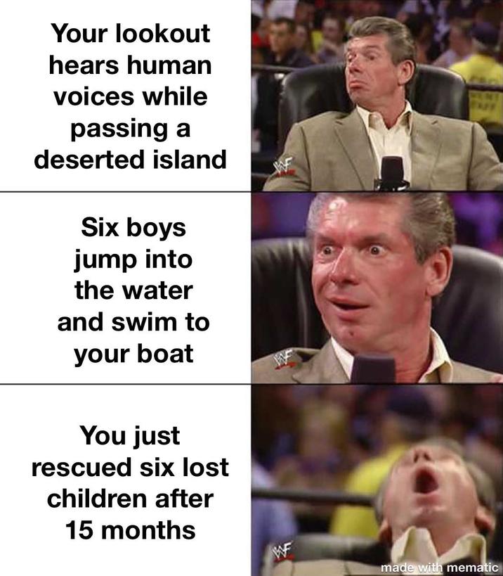 Your lookout hears human voices while passing a deserted island Six boys jump into the water and swim to your boat You just rescued six lost children after 15 months WF made with mematic