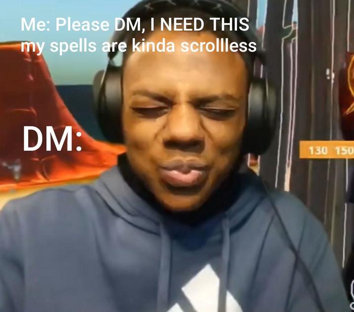 Me: Please DM, I NEED THIS my spells are kinda scrollless DM: 130 150