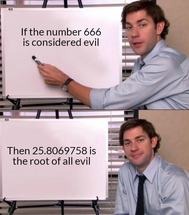 If the number 666 is considered evil Then 25.8069758 is the root of all evil