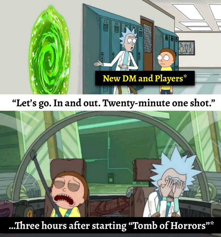 New DM and Players* "Let's go. In and out. Twenty-minute one shot." ...Three hours after starting "Tomb of Horrors”*