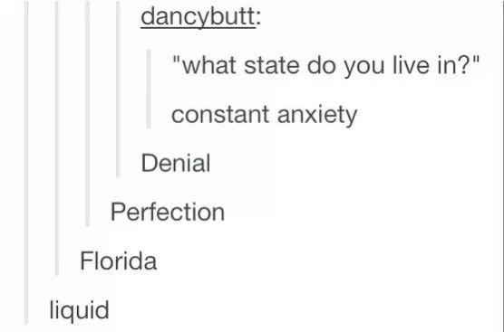 dancybutt: "what state do you live in?" constant anxiety Denial Perfection Florida liquid