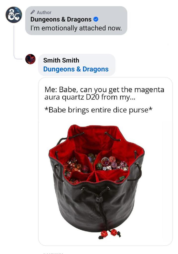 & Author Dungeons & Dragons ❤ I'm emotionally attached now. Smith Smith Dungeons & Dragons Me: Babe, can you get the magenta aura quartz D20 from my... *Babe brings entire dice purse*