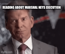 READING ABOUT MARSHAL NEYS EXECUTION imgflip.com