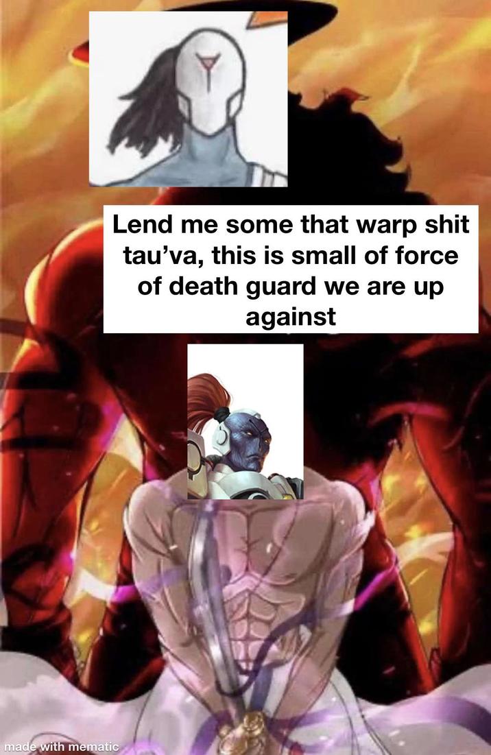 made with mematic Lend me some that warp s--- tau'va, this is small of force of death guard we are up against