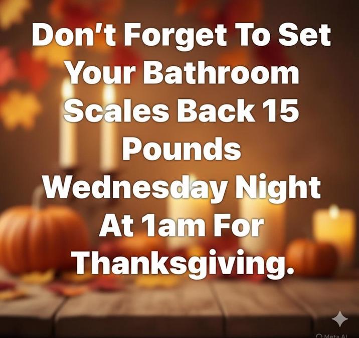 Don't Forget To Set Your Bathroom Scales Back 15 Pounds Wednesday Night At 1am For Thanksgiving. Meta AI