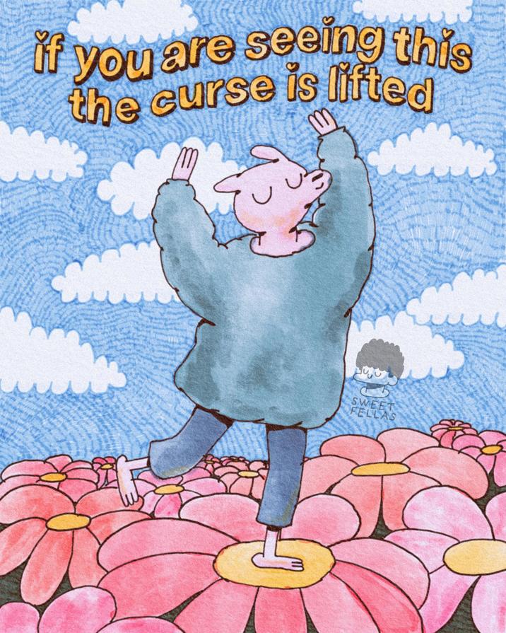 if you are seeing this the curse is lifted SWEET FELLAS