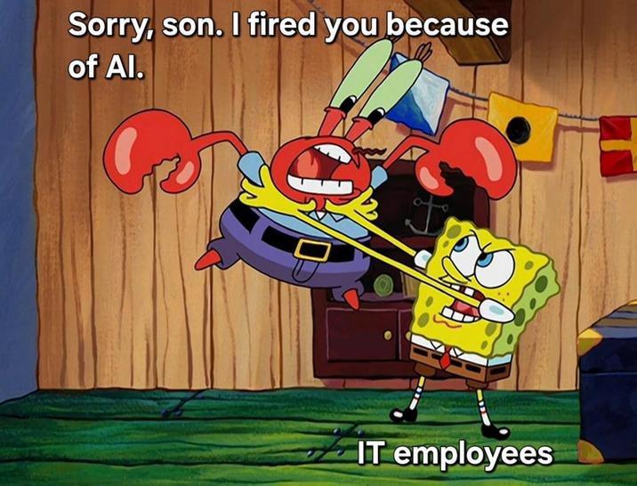 Sorry, son. I fired you because of Al. I IT employees