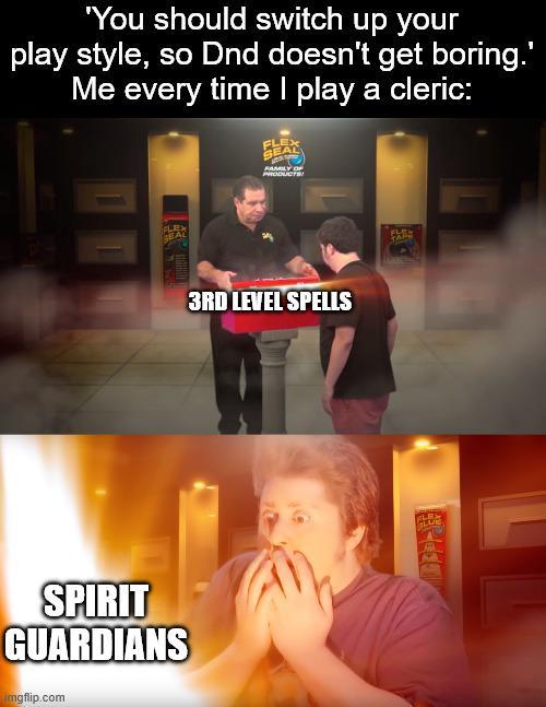 'You should switch up your play style, so Dnd doesn't get boring.' Me every time I play a cleric: FLEX FLEX SPIRIT GUARDIANS imgflip.com FAMILY OF PRODUCTS! 3RD LEVEL SPELLS FLEX LUB