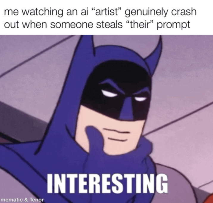 me watching an ai "artist" genuinely crash out when someone steals "their" prompt mematic & Tenor INTERESTING