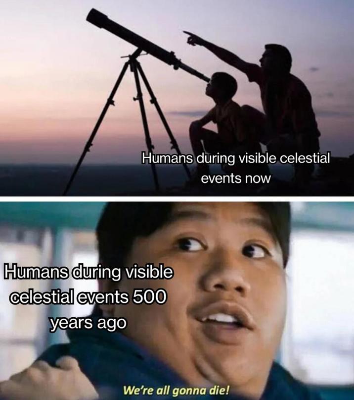 Humans during visible celestial events now Humans during visible celestial events 500 years ago We're all gonna die!