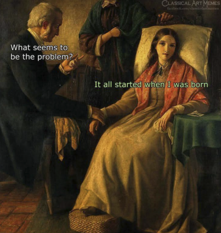 What seems to be the problem? CLASSICAL ART MEMES facebook.com/classicalartmemes It all started when I was born