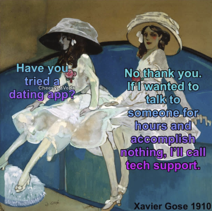 Have you tried a No thank you. CheesyLaVeda dating app? If I wanted to talk to someone for hours and accomplish nothing, I'll call tech support. J-GOJE Xavier Gose 1910