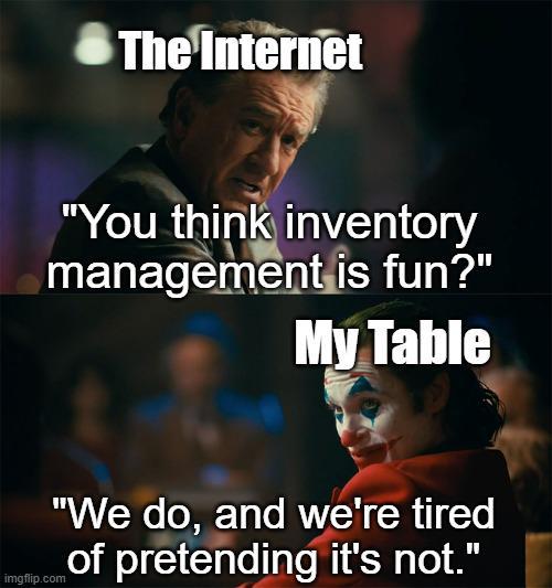 The Internet "You think inventory management is fun?" My Table "We do, and we're tired of pretending it's not." imgflip.com
