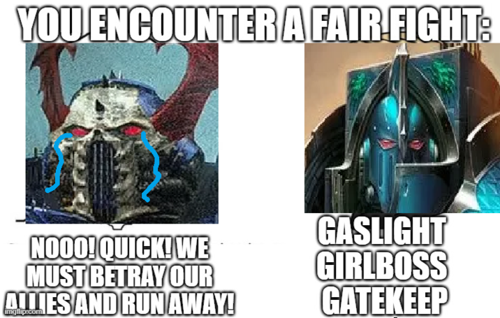 YOU ENCOUNTER A FAIR FIGHT: NOOO! QUICK! WE MUST BETRAY OUR ALLIES AND RUN AWAY! GASLIGHT GIRLBOSS GATEKEEP imgflip.com