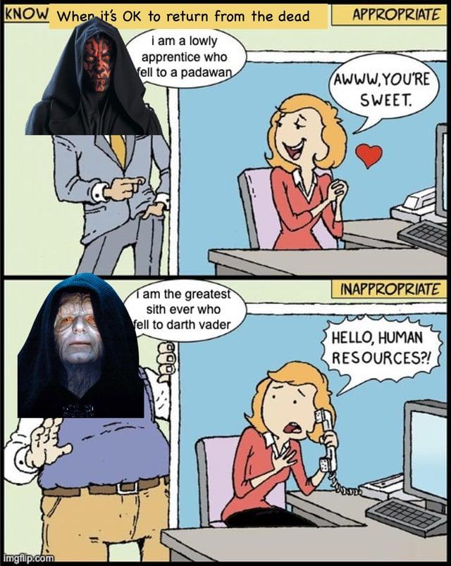 KNOW When it's OK to return from the dead i am a lowly apprentice who fell to a padawan APPROPRIATE imgfilp.com CEP AWWW.YOU'RE SWEET. I am the greatest sith ever who fell to darth vader INAPPROPRIATE HELLO, HUMAN RESOURCES?!