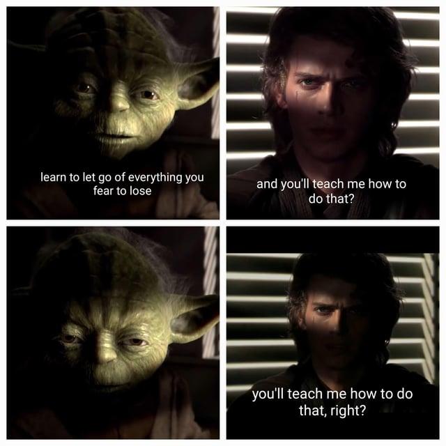 learn to let go of everything you fear to lose and you'll teach me how to do that? you'll teach me how to do that, right?