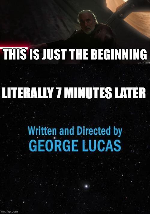THIS IS JUST THE BEGINNING LITERALLY 7 MINUTES LATER Written and Directed by GEORGE LUCAS imgflip.com