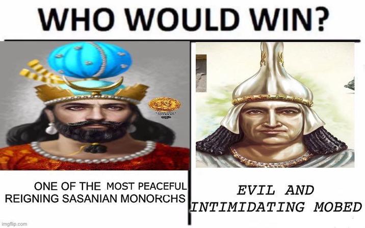 WHO WOULD WIN? ONE OF THE MOST PEACEFUL REIGNING SASANIAN MONORCHS EVIL AND INTIMIDATING MOBED imgflip.com