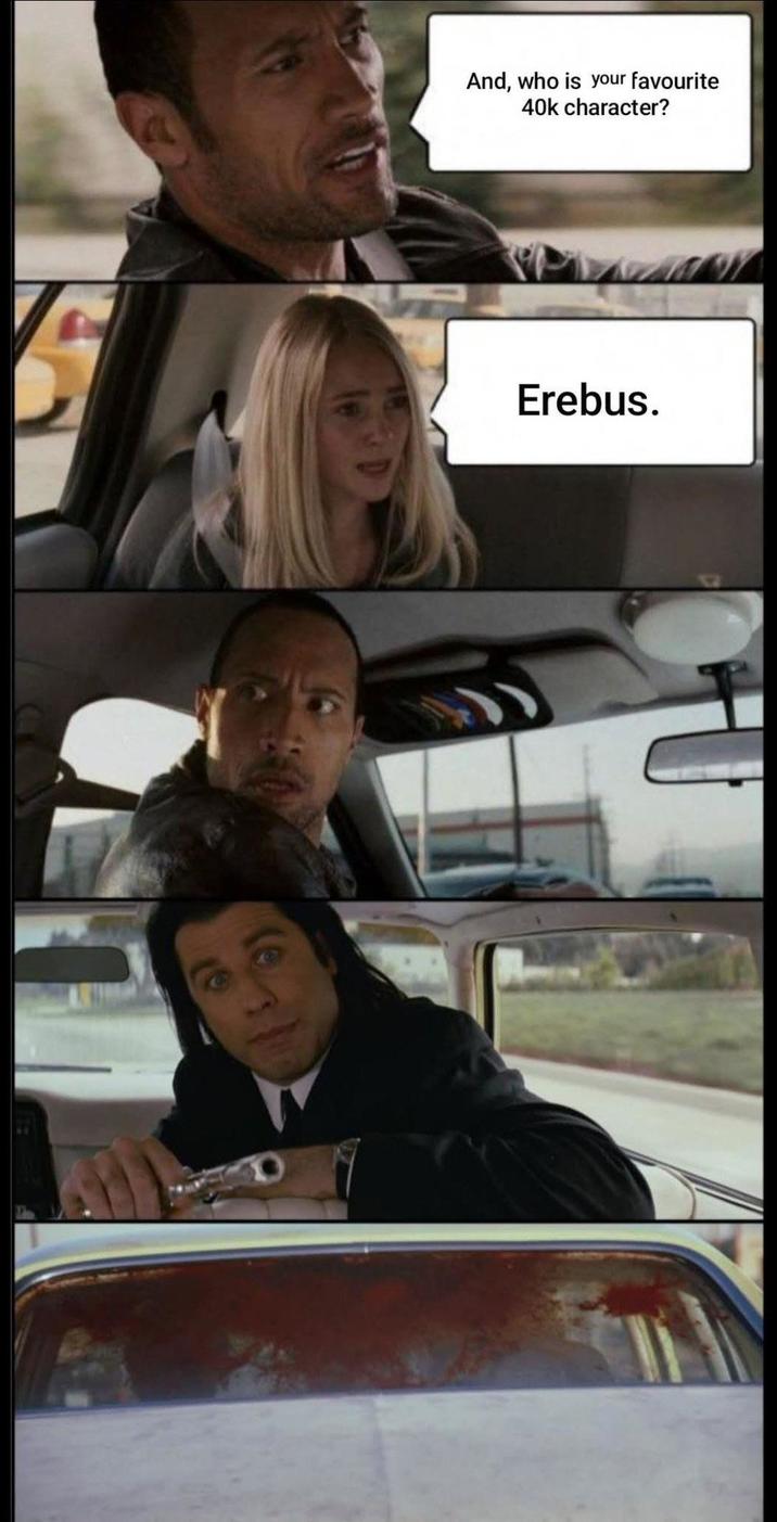 And, who is your favourite 40k character? Erebus.