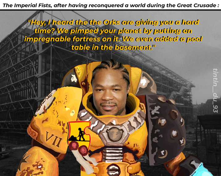 The Imperial Fists, after having reconquered a world during the Great Crusade: "Hey, heard the the Orks are giving you a hard time? We pimped your planet by putting on impregnable fortress on it. We even added a pool table in the basement." VA VII Y tintin_du_93