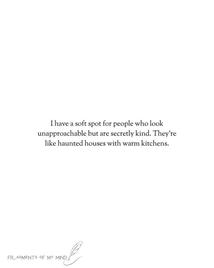 I have a soft spot for people who look unapproachable but are secretly kind. They're like haunted houses with warm kitchens. FRAGMENTS OF MY MIND