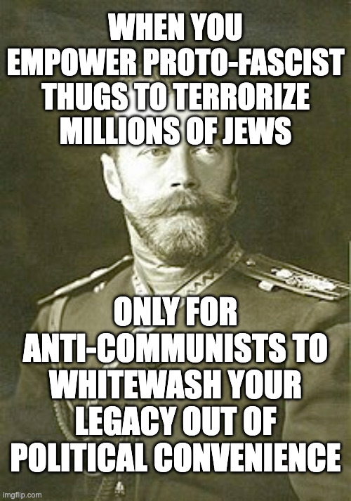 WHEN YOU EMPOWER PROTO-FASCIST THUGS TO TERRORIZE MILLIONS OF JEWS ONLY FOR ANTI-COMMUNISTS TO WHITEWASH YOUR LEGACY OUT OF POLITICAL CONVENIENCE imgflip.com