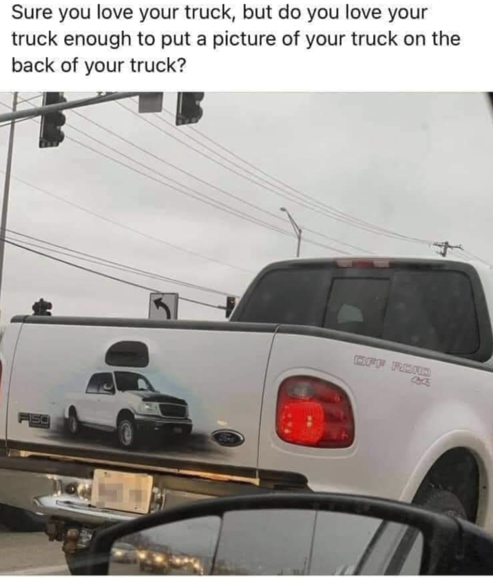 Sure you love your truck, but do you love your truck enough to put a picture of your truck on the back of your truck? OFF RORE 4445