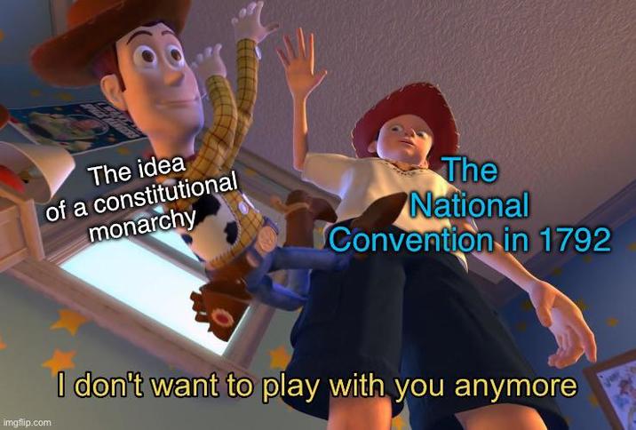 The idea of a constitutional monarchy The National Convention in 1792 imgflip.com I don't want to play with you anymore