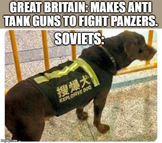 imgflip.com GREAT BRITAIN: MAKES ANTI TANK GUNS TO FIGHT PANZERS. SOVIETS: 搜爆犬 EXPLOSIVE DOG