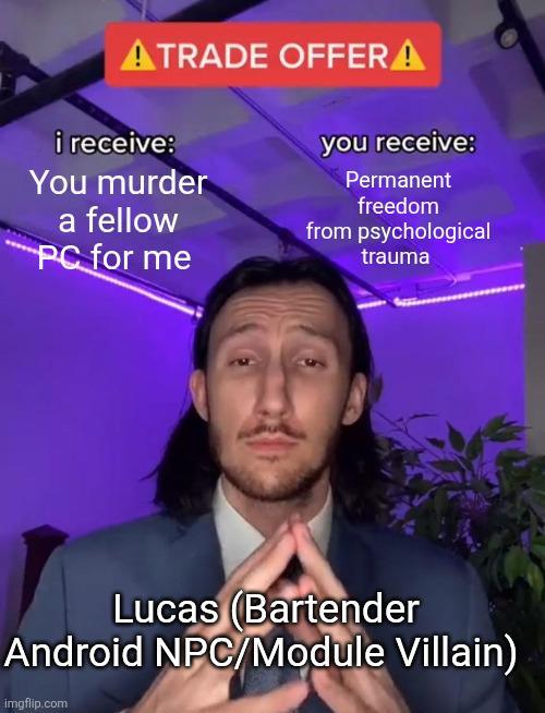 i receive: You murder a fellow ATRADE OFFERA you receive: Permanent freedom from psychological PC for me trauma Lucas (Bartender Android NPC/Module Villain) imgflip.com